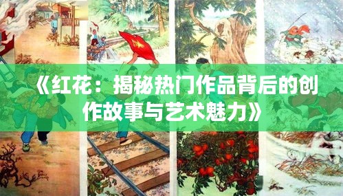 《红花：揭秘热门作品背后的创作故事与艺术魅力》