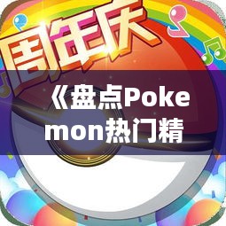 《盘点Pokemon热门精灵：谁才是你的心头好？》