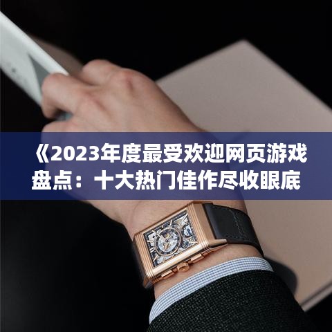 《2023年度最受欢迎网页游戏盘点：十大热门佳作尽收眼底》