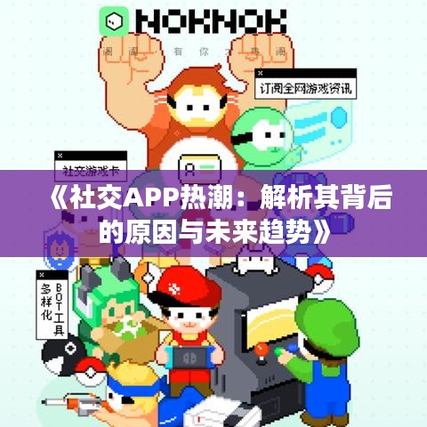 《社交APP热潮：解析其背后的原因与未来趋势》