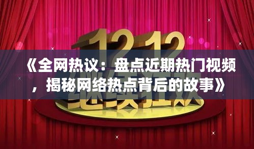 《全网热议：盘点近期热门视频，揭秘网络热点背后的故事》