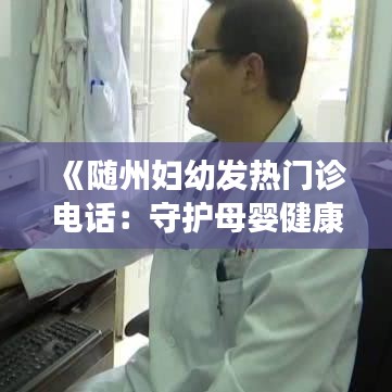 《随州妇幼发热门诊电话：守护母婴健康的绿色通道》