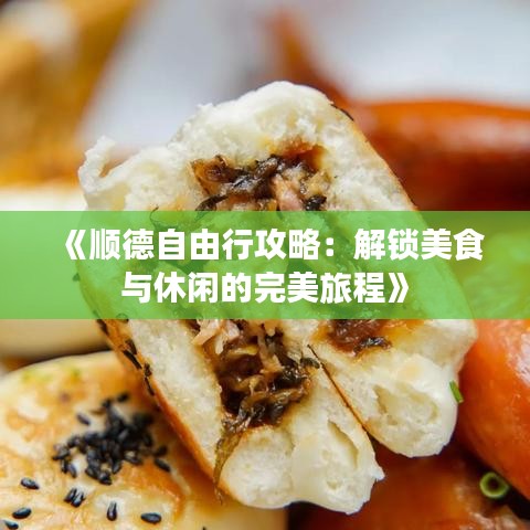 《顺德自由行攻略：解锁美食与休闲的完美旅程》