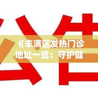 《丰满区发热门诊地址一览：守护健康，助力疫情防控》