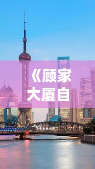 《顾家大厦自由行攻略：探秘都市繁华，畅享悠闲时光》