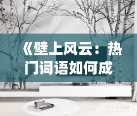 《壁上风云：热门词语如何成为背景墙壁画的焦点》