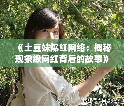 《土豆妹爆红网络：揭秘现象级网红背后的故事》