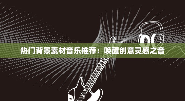 热门背景素材音乐推荐：唤醒创意灵感之音