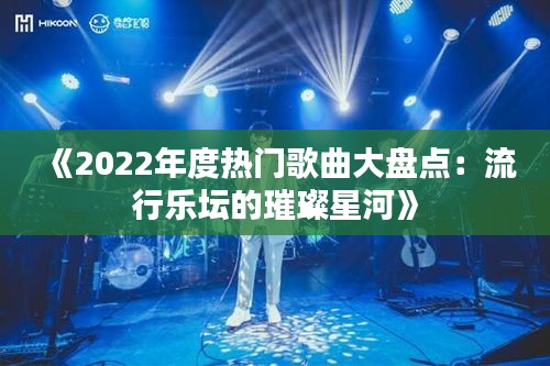 《2022年度热门歌曲大盘点：流行乐坛的璀璨星河》