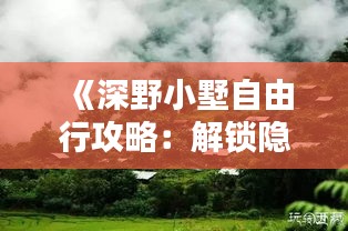 《深野小墅自由行攻略：解锁隐秘仙境的五大秘籍》