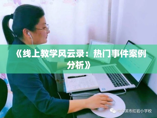 《线上教学风云录：热门事件案例分析》