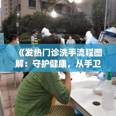 《发热门诊洗手流程图解：守护健康，从手卫生做起》