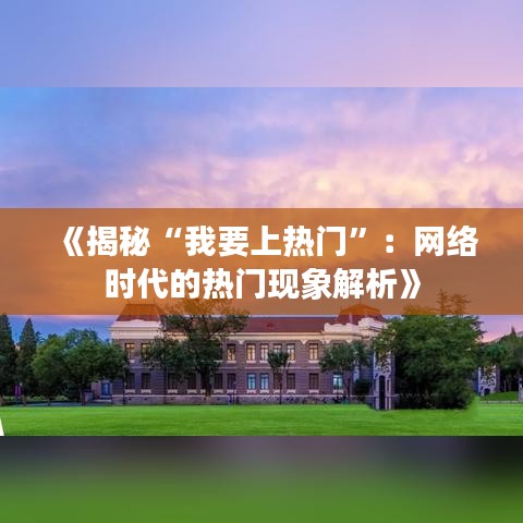 《揭秘“我要上热门”：网络时代的热门现象解析》