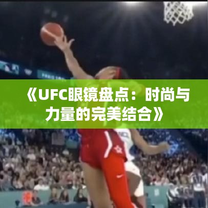 《UFC眼镜盘点：时尚与力量的完美结合》