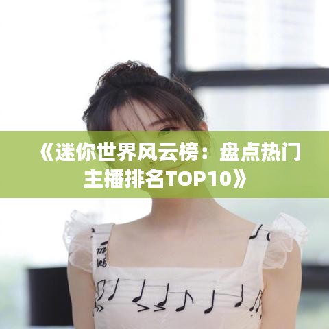 《迷你世界风云榜：盘点热门主播排名TOP10》