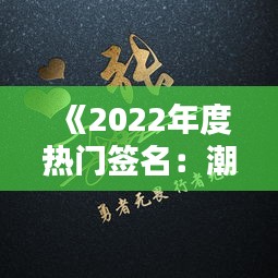 《2022年度热门签名：潮流与个性的完美结合》