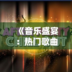 《音乐盛宴：热门歌曲搭配指南，让你的派对更精彩》