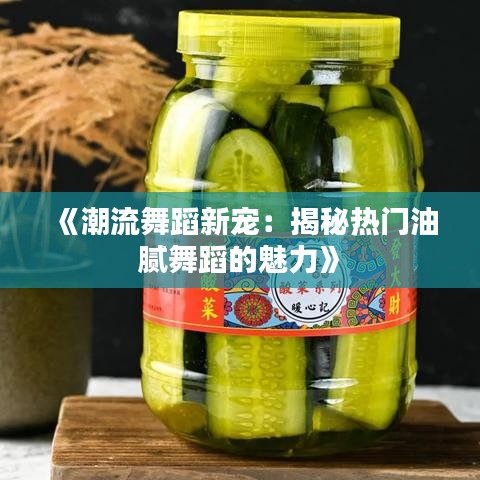 《潮流舞蹈新宠：揭秘热门油腻舞蹈的魅力》