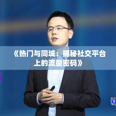 《热门与同城：揭秘社交平台上的流量密码》