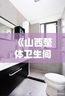 《山西整体卫生间装修攻略：风格与实用并存》