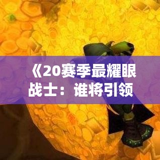 《20赛季最耀眼战士：谁将引领潮流？》