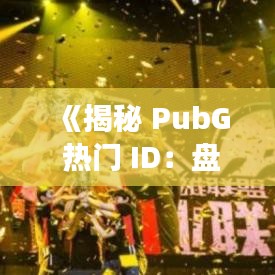 《揭秘 PubG 热门 ID：盘点那些闪耀战场的电竞明星》