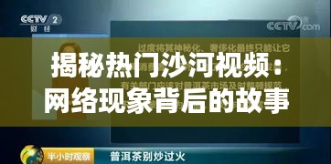 揭秘热门沙河视频：网络现象背后的故事