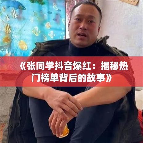 《张同学抖音爆红：揭秘热门榜单背后的故事》