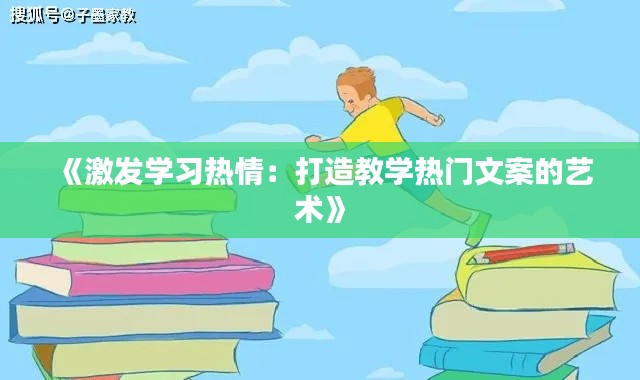 《激发学习热情：打造教学热门文案的艺术》