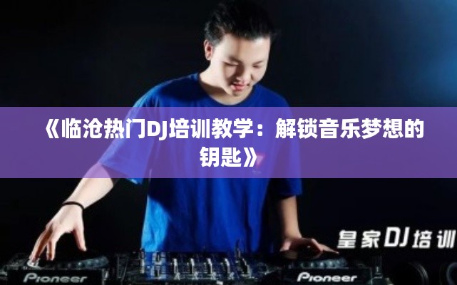 《临沧热门DJ培训教学：解锁音乐梦想的钥匙》