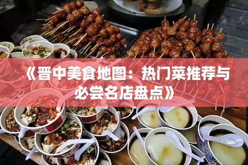 《晋中美食地图：热门菜推荐与必尝名店盘点》