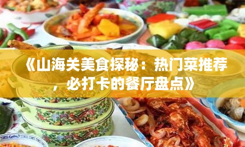 《山海关美食探秘：热门菜推荐，必打卡的餐厅盘点》