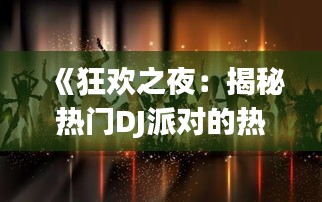 《狂欢之夜：揭秘热门DJ派对的热门元素与魅力》