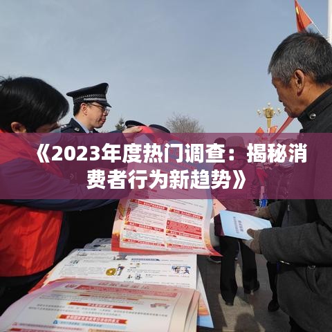 《2023年度热门调查：揭秘消费者行为新趋势》