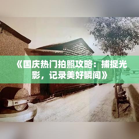 《国庆热门拍照攻略：捕捉光影，记录美好瞬间》