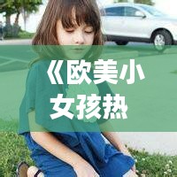 《欧美小女孩热门头像盘点：时尚可爱，引领潮流风向标》