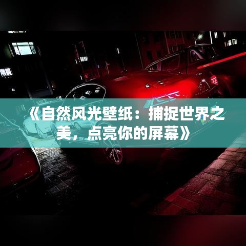 《自然风光壁纸：捕捉世界之美，点亮你的屏幕》