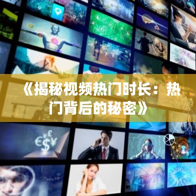 《揭秘视频热门时长：热门背后的秘密》