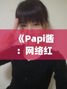 《Papi酱：网络红人的崛起与影响力》