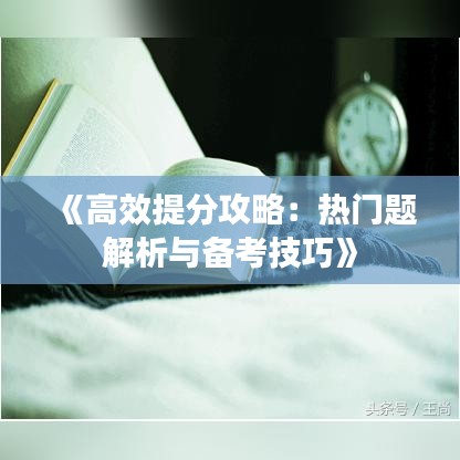 《高效提分攻略：热门题解析与备考技巧》