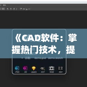 《CAD软件：掌握热门技术，提升设计效率》