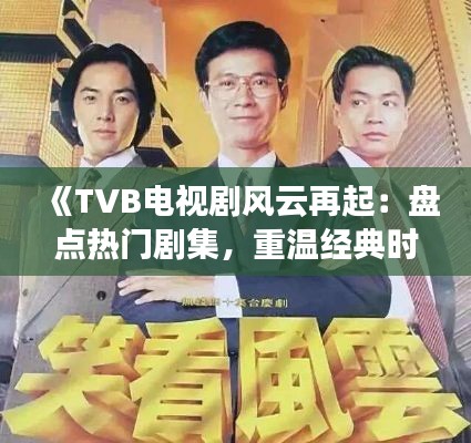 《TVB电视剧风云再起：盘点热门剧集，重温经典时刻》