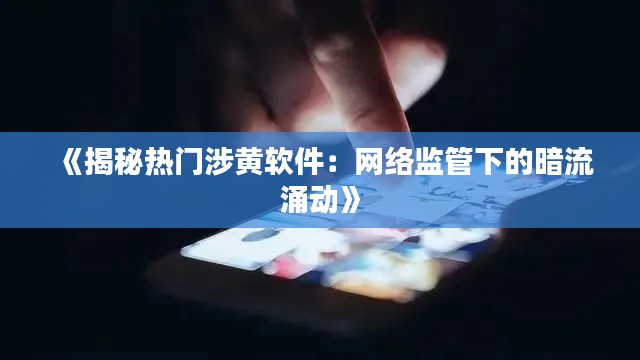 《揭秘热门涉黄软件：网络监管下的暗流涌动》