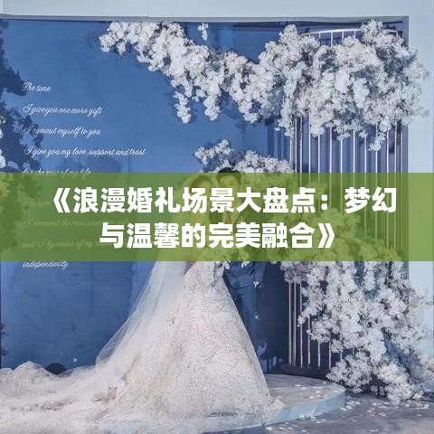 《浪漫婚礼场景大盘点：梦幻与温馨的完美融合》