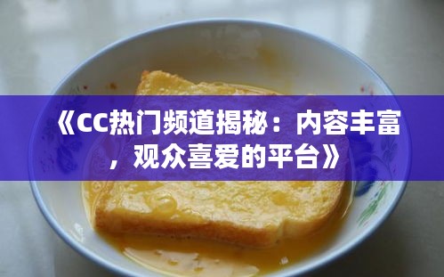 《CC热门频道揭秘：内容丰富，观众喜爱的平台》