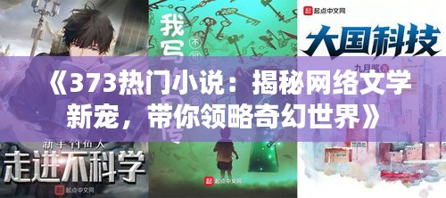 《373热门小说：揭秘网络文学新宠，带你领略奇幻世界》