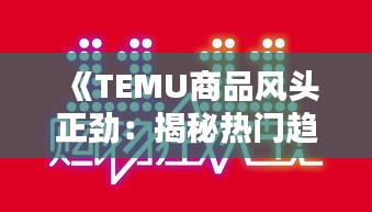 《TEMU商品风头正劲：揭秘热门趋势与购物狂欢》