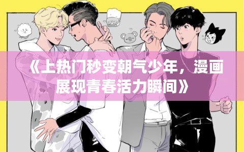 《上热门秒变朝气少年，漫画展现青春活力瞬间》