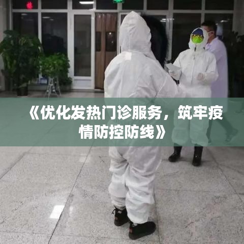 《优化发热门诊服务，筑牢疫情防控防线》