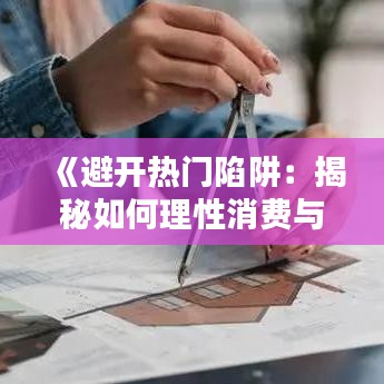 《避开热门陷阱：揭秘如何理性消费与投资》